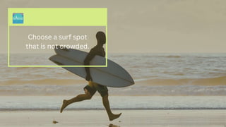 Choose a surf spot
that is not crowded.
 