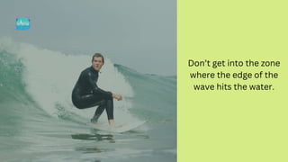 Don’t get into the zone
where the edge of the
wave hits the water.
 