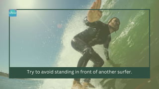 Try to avoid standing in front of another surfer.
 