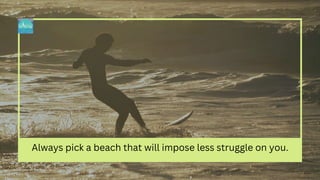 Always pick a beach that will impose less struggle on you.
 