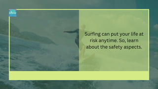 Surfing can put your life at
risk anytime. So, learn
about the safety aspects.
 