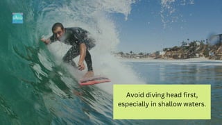Avoid diving head first,
especially in shallow waters.
 