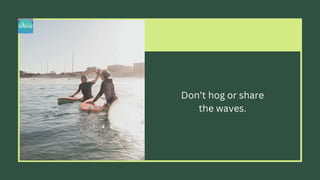 Don’t hog or share
the waves.
 