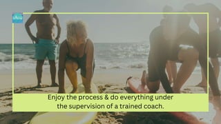 Enjoy the process & do everything under
the supervision of a trained coach.
 