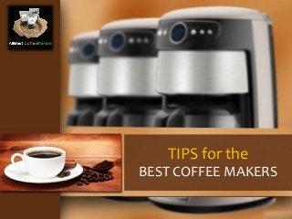 TIPS for the 
BEST COFFEE MAKERS 
 