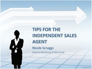 TIPS FOR THE
INDEPENDENT SALES
AGENT
Nicole Scruggs
Sales & Marketing Professional
 