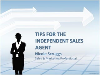 TIPS FOR THE
INDEPENDENT SALES
AGENT
Nicole Scruggs
Sales & Marketing Professional
 