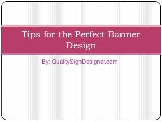 Tips for the Perfect Banner
Design
By: QualitySignDesigner.com

 