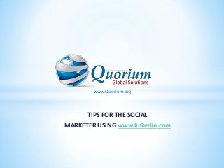www.Quorium.org



      TIPS FOR THE SOCIAL
MARKETER USING www.linkedin.com
 
