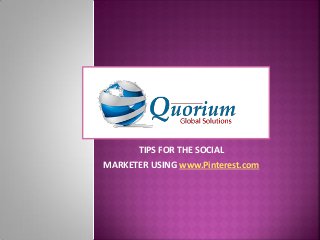 www.Quorium.org

      TIPS FOR THE SOCIAL
MARKETER USING www.Pinterest.com
 