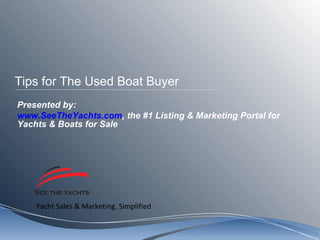 Tips for The Used Boat Buyer Presented by: www.SeeTheYachts.com , the #1 Listing & Marketing Portal for Yachts & Boats for Sale  
