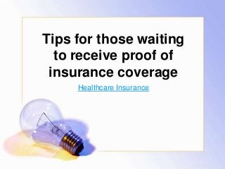 Tips for those waiting
to receive proof of
insurance coverage
Healthcare Insurance

 
