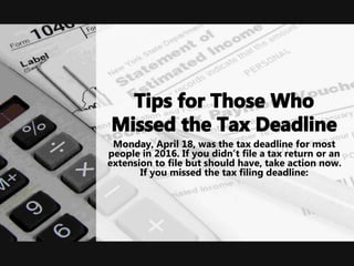 Monday, April 18, was the tax deadline for most
people in 2016. If you didn’t file a tax return or an
extension to file but should have, take action now.
If you missed the tax filing deadline:
 