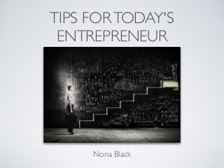 TIPS FORTODAY'S
ENTREPRENEUR
Nona Black
 