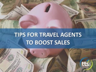 TIPS FOR TRAVEL AGENTS
TO BOOST SALES
 