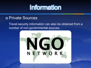 Information
   Private Sources
    Travel security information can also be obtained from a
    number of non-governmental sources.
 