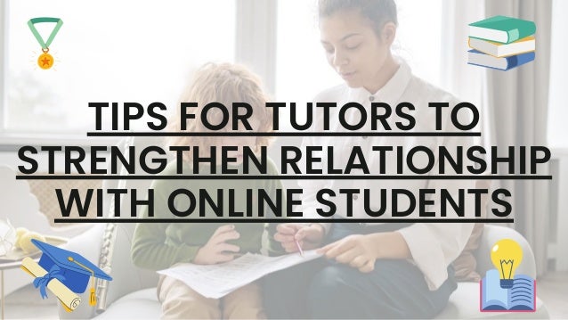 TIPS FOR TUTORS TO
STRENGTHEN RELATIONSHIP
WITH ONLINE STUDENTS
 