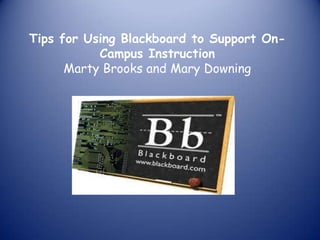 Tips for Using Blackboard to Support On-Campus Instruction Marty Brooks and Mary Downing 