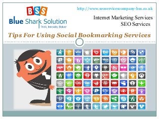 Tips For Using Social Bookmarking Services
http://www.seoservicescompany-bss.co.uk
Internet Marketing Services
SEO Services
 