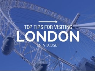 LONDON
TOP TIPS FOR VISITING
ON A BUDGET
 