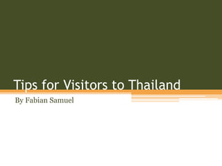 Tips for Visitors to Thailand
By Fabian Samuel
 