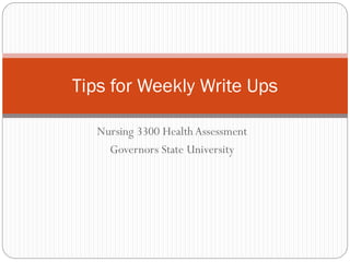 Tips for Weekly Write Ups
Nursing 3300 Health Assessment
Governors State University

 