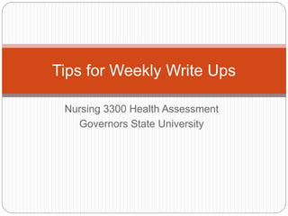 Nursing 3300 Health Assessment
Governors State University
Tips for Weekly Write Ups
 