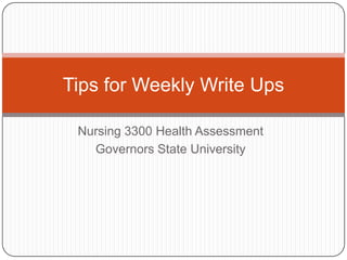 Tips for Weekly Write Ups
Nursing 3300 Health Assessment
Governors State University

 