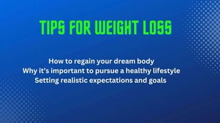 Tips for weight loss
How to regain your dream body; why it’s important to pursue
a healthy lifestyle; setting realistic expectations and goals
 