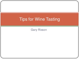 Gary Rixson
Tips for Wine Tasting
 