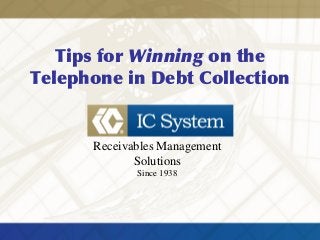Tips for Winning on the
Telephone in Debt Collection
Receivables Management
Solutions
Since 1938
 