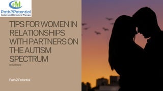 TIPSFORWOMENIN
RELATIONSHIPS
WITHPARTNERSON
THEAUTISM
SPECTRUM
READMORE
Path2Potential
 