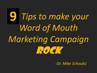 Tips to make your
  Word of Mouth
Marketing Campaign
      ROCK
           -Dr. Mike Schoultz
 