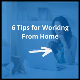 6 Tips for Working
From Home
 