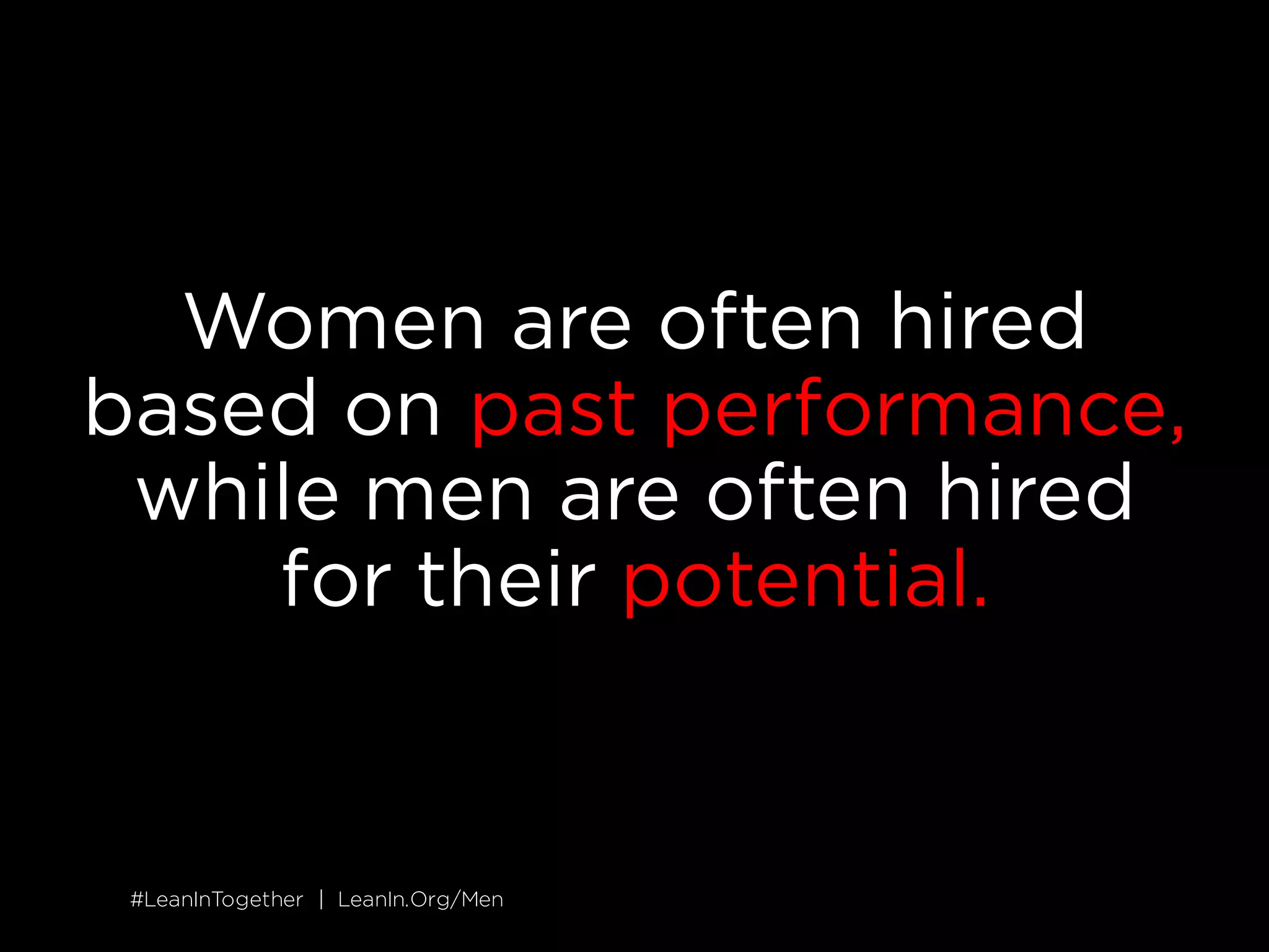 #LeanInTogether | LeanIn.Org/Men#LeanInTogether | LeanIn.Org/Men
Women are often hired
based on past performance,
while men are often hired
for their potential.
 