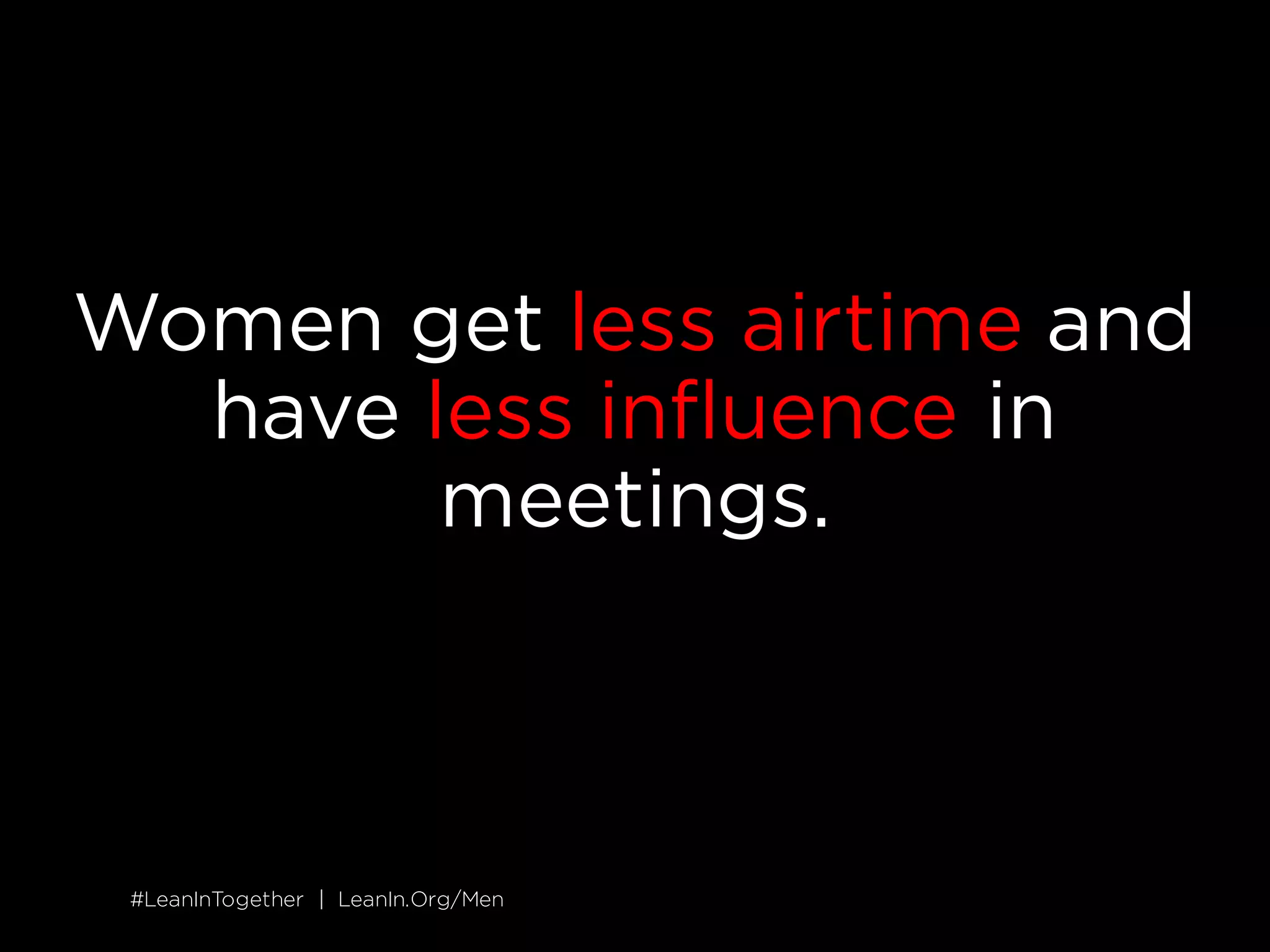 #LeanInTogether | LeanIn.Org/Men#LeanInTogether | LeanIn.Org/Men
Women get less airtime and
have less influence in
meetings.
 