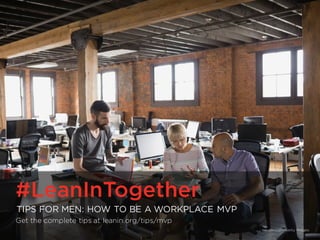 #LeanInTogether | LeanIn.Org/Men
#LeanInTogether
TIPS FOR MEN: HOW TO BE A WORKPLACE MVP
Get the complete tips at leanin.org/tips/mvp
HeroImages/Getty Images
 