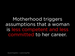 #LeanInTogether | LeanIn.Org/Men#LeanInTogether | LeanIn.Org/Men
Motherhood triggers
assumptions that a woman
is less comp...
