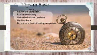 Tips to Save
Time
Review the draft later
Explain everything
Write the introduction later
Get Feedback
Do not be scared of having an opinion
 