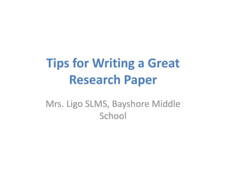 Tips for Writing a Great
Research Paper
Mrs. Ligo SLMS, Bayshore Middle
School
 
