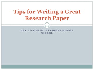 M R S . L I G O S L M S , B A Y S H O R E M I D D L E
S C H O O L
Tips for Writing a Great
Research Paper
 