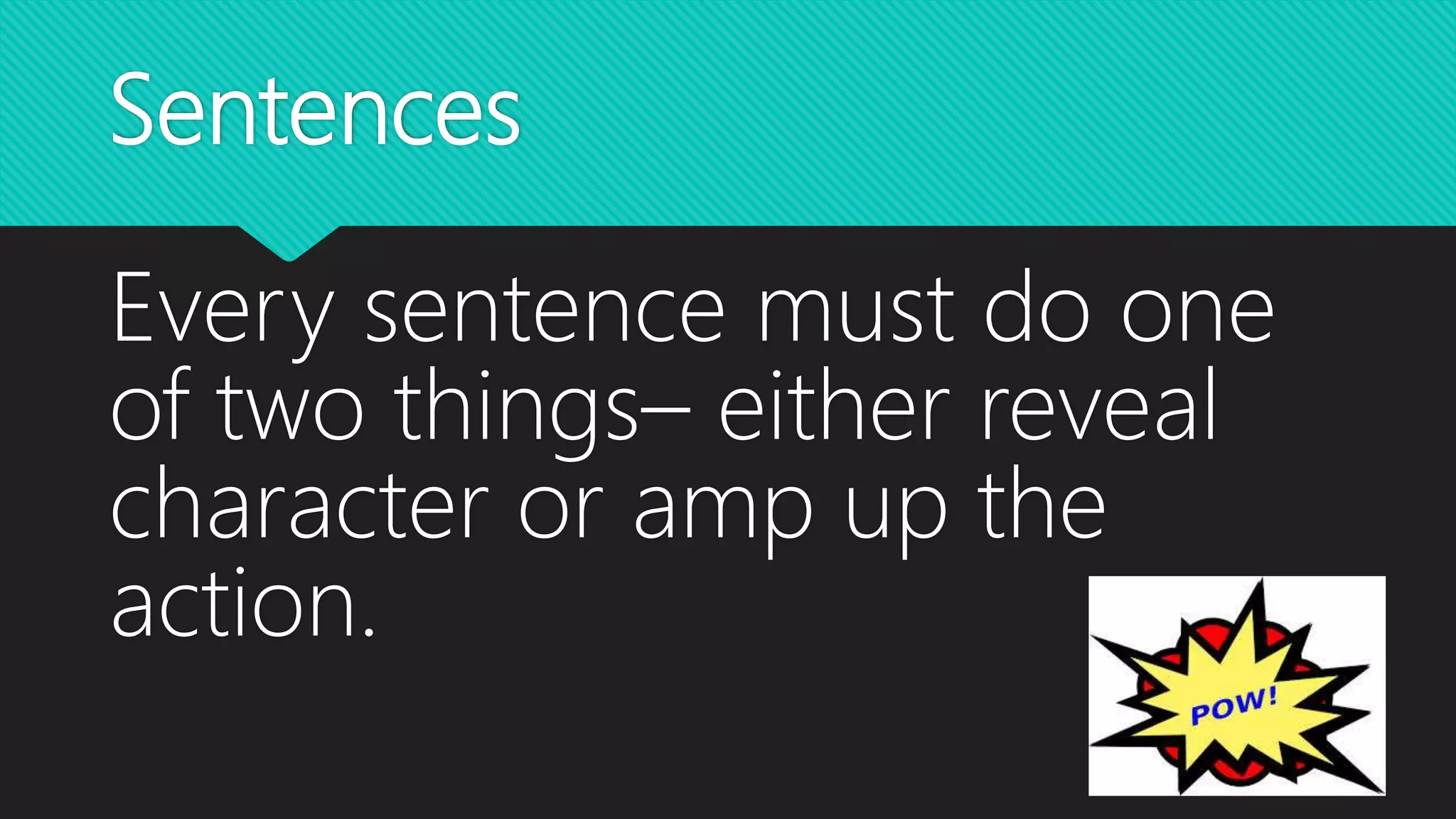 Sentences
Every sentence must do one
of two things– either reveal
character or amp up the
action.
 