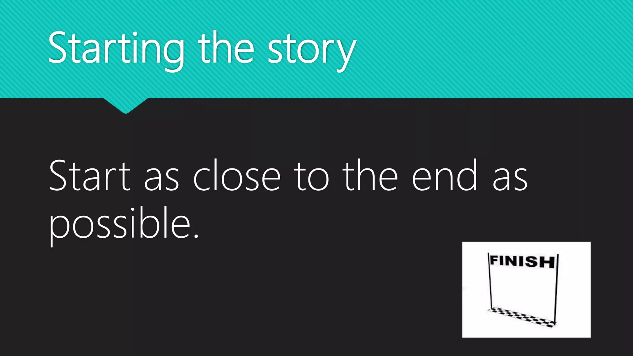 Starting the story
Start as close to the end as
possible.
 