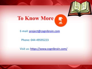 To Know More
E-mail: project@cognibrain.com
Phone: 044-49595223
Visit us: https://www.cognibrain.com/
 