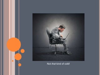 Not that kind of cold!
 