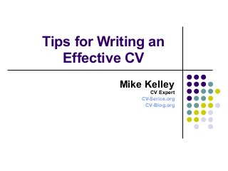 Tips for Writing an
Effective CV
Mike Kelley
CV Expert
CV-Serice.org
CV-Blog.org
 