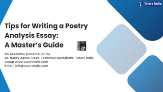 An Academic presentation by
Dr. Nancy Agnes, Head, Technical Operations, Tutors India
Group www.tutorsindia.com
Email: info@tutorsindia.com
Tips for Writing a Poetry
Analysis Essay:
A Master’s Guide
 