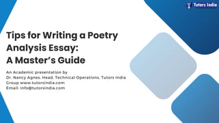 An Academic presentation by
Dr. Nancy Agnes, Head, Technical Operations, Tutors India
Group www.tutorsindia.com
Email: info@tutorsindia.com
Tips for Writing a Poetry
Analysis Essay:
A Master’s Guide
 