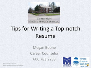 Tips for Writing a Top-notch Resume Come visit MSU Career Services Megan Boone Career Counselor 606.783.2233 