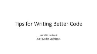 Tips for Writing Better Code
Jamshid Hashimi
Co-Founder, CodeZone
 